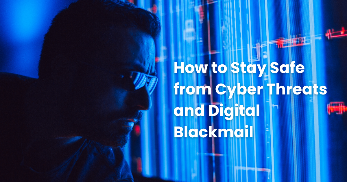 How to Stay Safe from Cyber Threats and Digital Blackmail